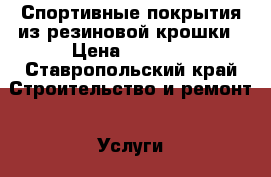 Спортивные покрытия из резиновой крошки › Цена ­ 1 200 - Ставропольский край Строительство и ремонт » Услуги   